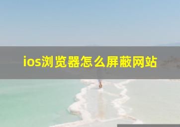 ios浏览器怎么屏蔽网站