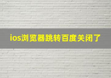 ios浏览器跳转百度关闭了