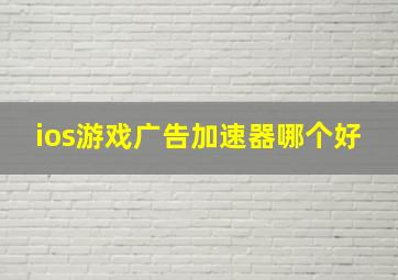 ios游戏广告加速器哪个好