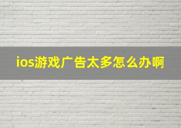 ios游戏广告太多怎么办啊