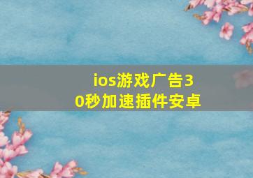 ios游戏广告30秒加速插件安卓