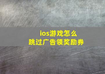 ios游戏怎么跳过广告领奖励券