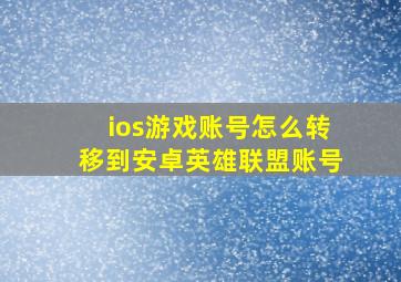 ios游戏账号怎么转移到安卓英雄联盟账号