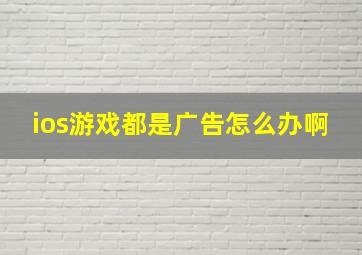 ios游戏都是广告怎么办啊