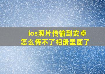 ios照片传输到安卓怎么传不了相册里面了