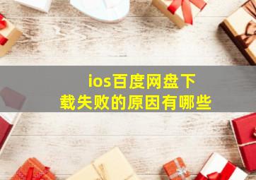 ios百度网盘下载失败的原因有哪些