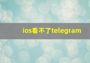 ios看不了telegram