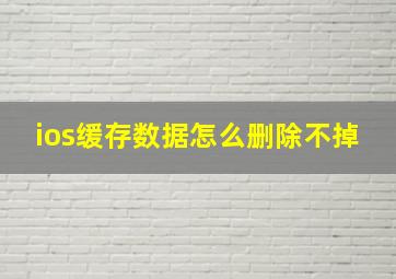 ios缓存数据怎么删除不掉