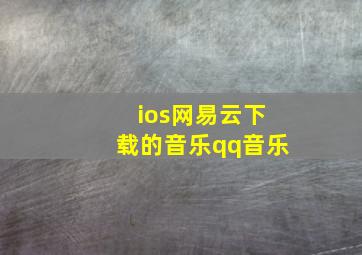 ios网易云下载的音乐qq音乐