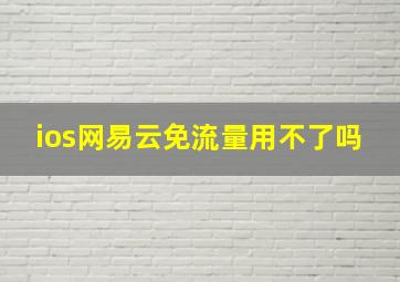 ios网易云免流量用不了吗