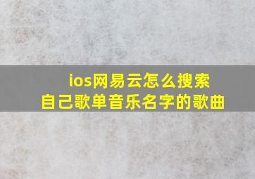 ios网易云怎么搜索自己歌单音乐名字的歌曲