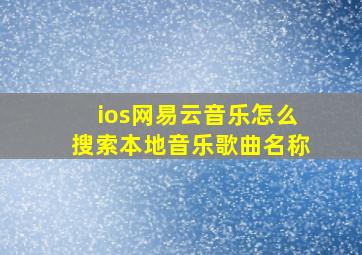 ios网易云音乐怎么搜索本地音乐歌曲名称