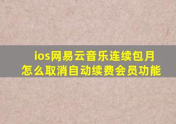 ios网易云音乐连续包月怎么取消自动续费会员功能