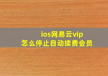 ios网易云vip怎么停止自动续费会员