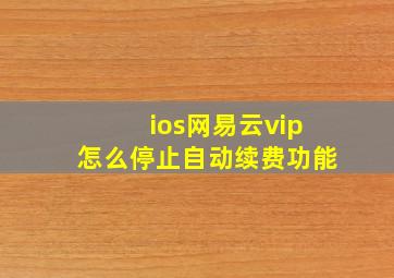 ios网易云vip怎么停止自动续费功能