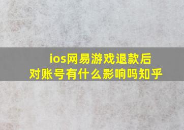 ios网易游戏退款后对账号有什么影响吗知乎