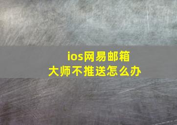 ios网易邮箱大师不推送怎么办