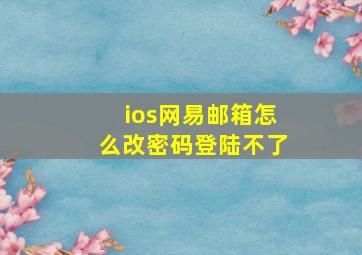 ios网易邮箱怎么改密码登陆不了