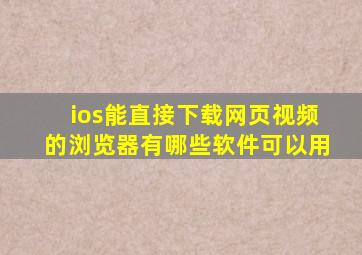 ios能直接下载网页视频的浏览器有哪些软件可以用