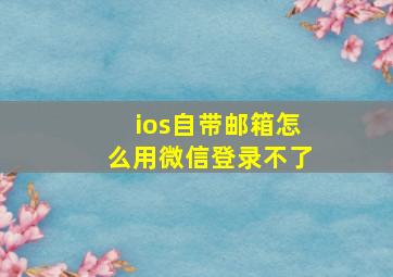 ios自带邮箱怎么用微信登录不了