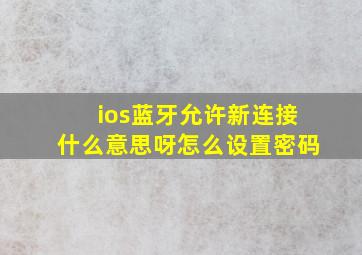 ios蓝牙允许新连接什么意思呀怎么设置密码