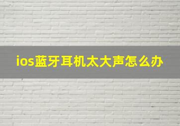 ios蓝牙耳机太大声怎么办