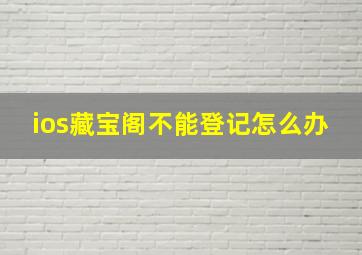 ios藏宝阁不能登记怎么办