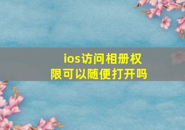 ios访问相册权限可以随便打开吗