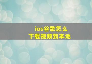 ios谷歌怎么下载视频到本地