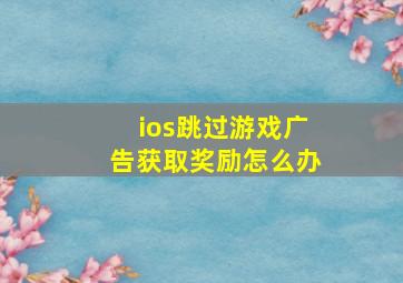 ios跳过游戏广告获取奖励怎么办