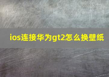 ios连接华为gt2怎么换壁纸