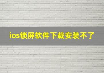 ios锁屏软件下载安装不了