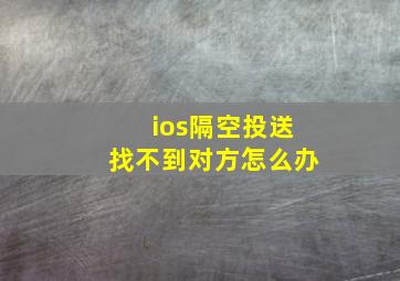 ios隔空投送找不到对方怎么办