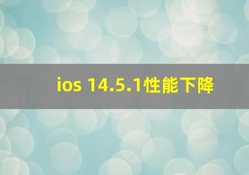 ios 14.5.1性能下降