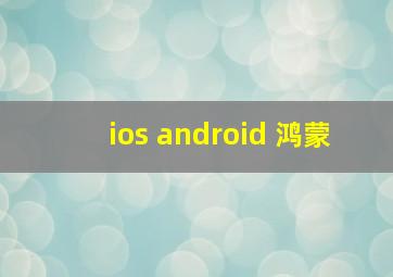 ios android 鸿蒙