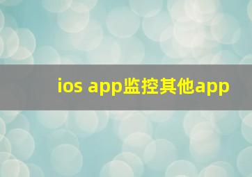 ios app监控其他app