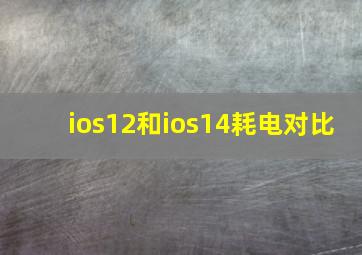 ios12和ios14耗电对比