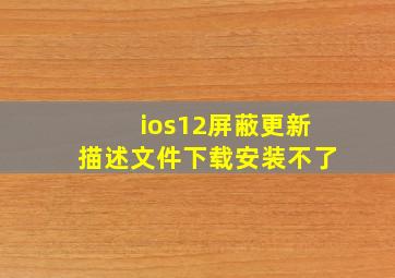 ios12屏蔽更新描述文件下载安装不了