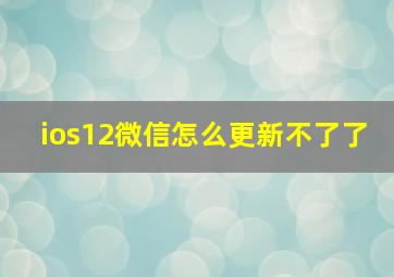 ios12微信怎么更新不了了