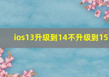 ios13升级到14不升级到15