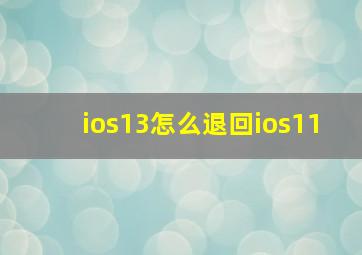 ios13怎么退回ios11