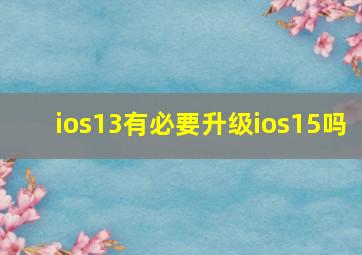 ios13有必要升级ios15吗