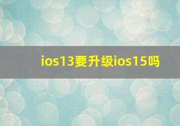 ios13要升级ios15吗