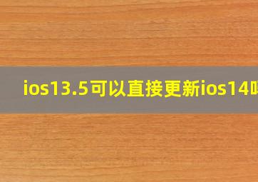 ios13.5可以直接更新ios14吗