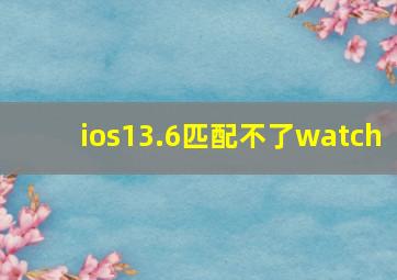 ios13.6匹配不了watch