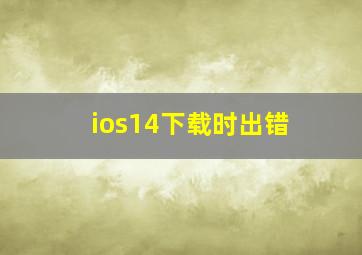 ios14下载时出错