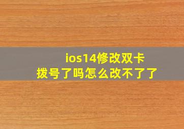 ios14修改双卡拨号了吗怎么改不了了