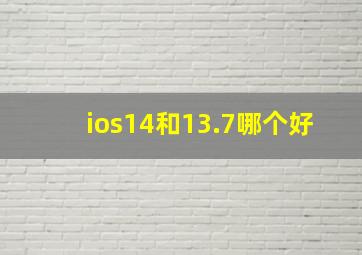 ios14和13.7哪个好