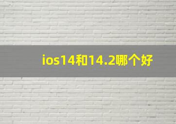 ios14和14.2哪个好