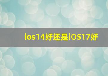 ios14好还是iOS17好